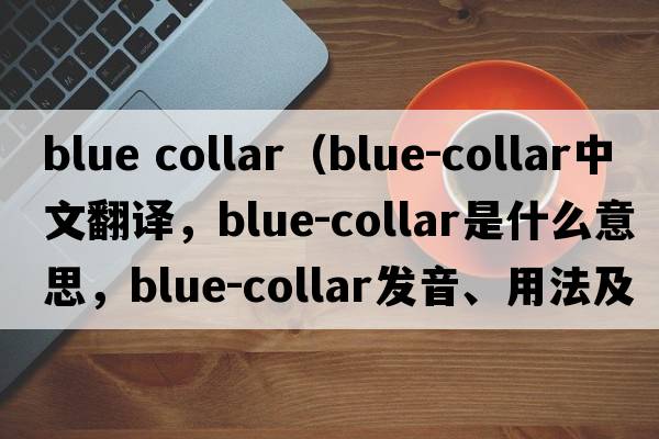 blue collar（blue-collar中文翻譯，blue-collar是什么意思，blue-collar發(fā)音、用法及例句）