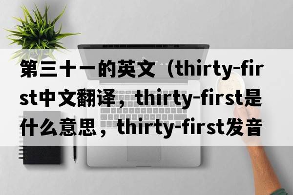 第三十一的英文（thirty-first中文翻譯，thirty-first是什么意思，thirty-first發(fā)音、用法及例句）