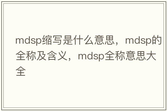 mdsp縮寫是什么意思，mdsp的全稱及含義，mdsp全稱意思大全