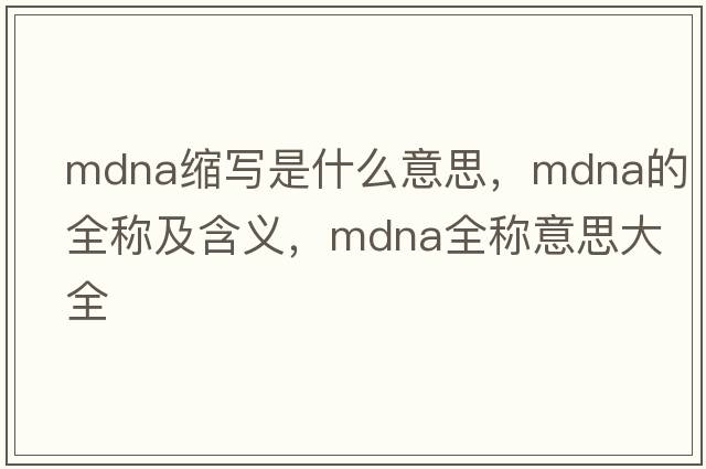 mdna縮寫是什么意思，mdna的全稱及含義，mdna全稱意思大全