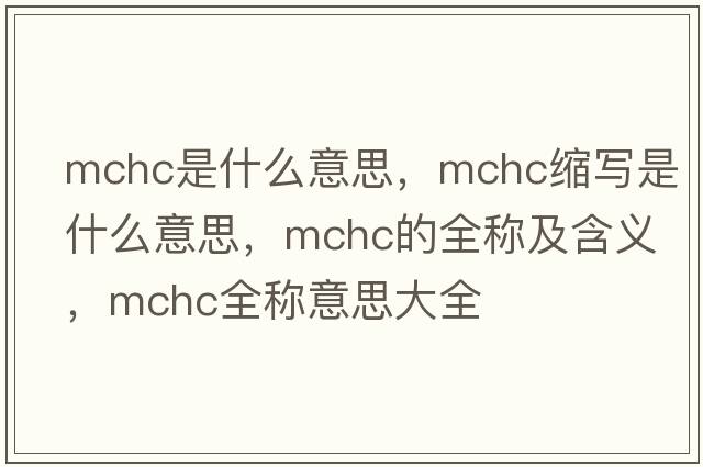 mchc是什么意思，mchc縮寫是什么意思，mchc的全稱及含義，mchc全稱意思大全
