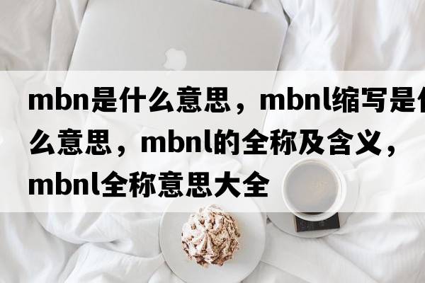 mbn是什么意思，mbnl縮寫是什么意思，mbnl的全稱及含義，mbnl全稱意思大全
