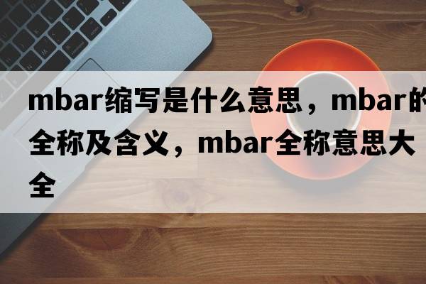 mbar縮寫是什么意思，mbar的全稱及含義，mbar全稱意思大全