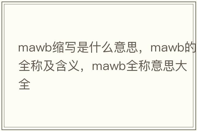 mawb縮寫是什么意思，mawb的全稱及含義，mawb全稱意思大全