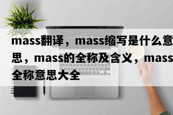 mass翻譯，mass縮寫是什么意思，mass的全稱及含義，mass全稱意思大全