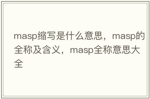 masp縮寫是什么意思，masp的全稱及含義，masp全稱意思大全