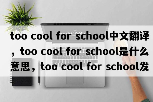 too cool for school中文翻譯，too cool for school是什么意思，too cool for school發(fā)音、用法及例句