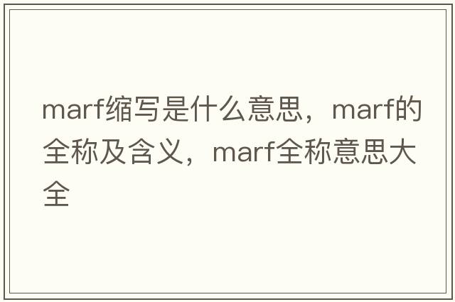 marf縮寫(xiě)是什么意思，marf的全稱(chēng)及含義，marf全稱(chēng)意思大全