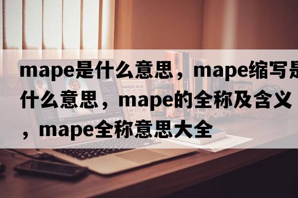 mape是什么意思，mape縮寫是什么意思，mape的全稱及含義，mape全稱意思大全