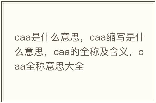 caa是什么意思，caa縮寫是什么意思，caa的全稱及含義，caa全稱意思大全