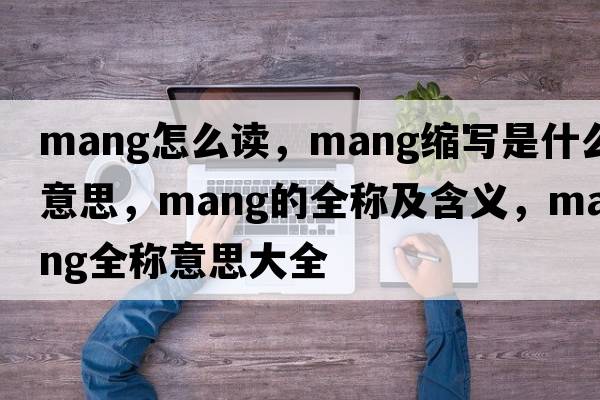 mang怎么讀，mang縮寫是什么意思，mang的全稱及含義，mang全稱意思大全