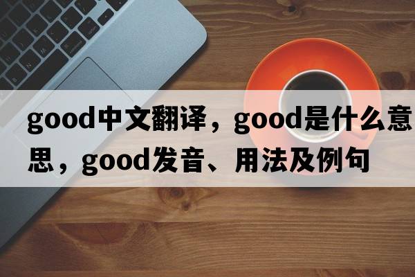 good中文翻譯，good是什么意思，good發(fā)音、用法及例句