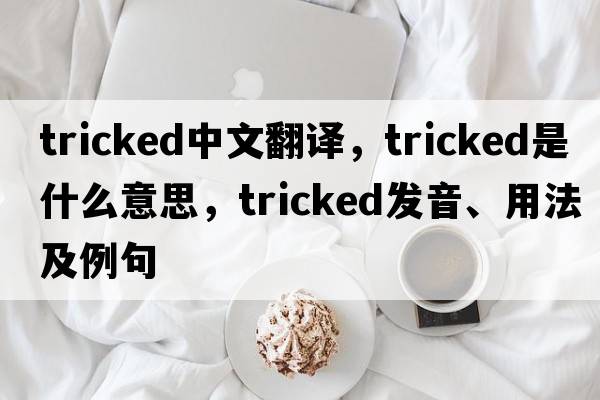 tricked中文翻譯，tricked是什么意思，tricked發(fā)音、用法及例句