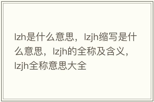 lzh是什么意思，lzjh縮寫是什么意思，lzjh的全稱及含義，lzjh全稱意思大全