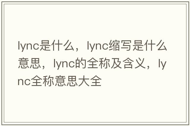 lync是什么，lync縮寫是什么意思，lync的全稱及含義，lync全稱意思大全