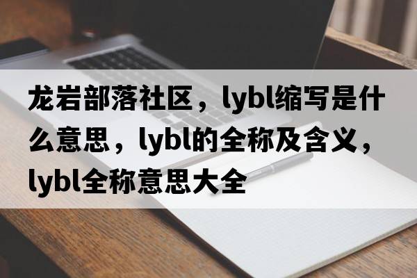 龍巖部落社區(qū)，lybl縮寫是什么意思，lybl的全稱及含義，lybl全稱意思大全
