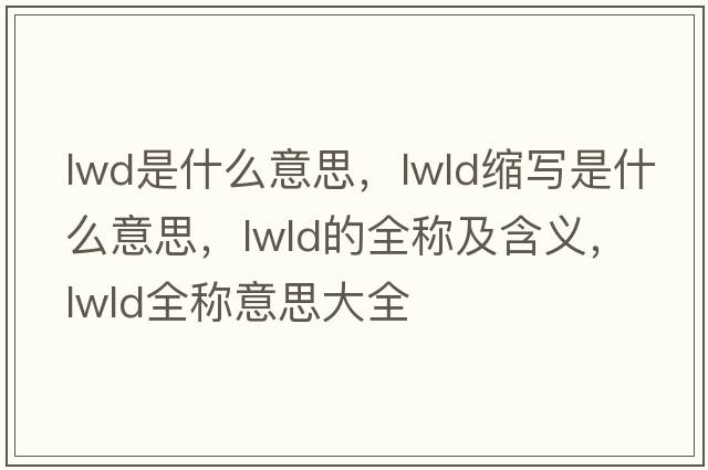 lwd是什么意思，lwld縮寫是什么意思，lwld的全稱及含義，lwld全稱意思大全
