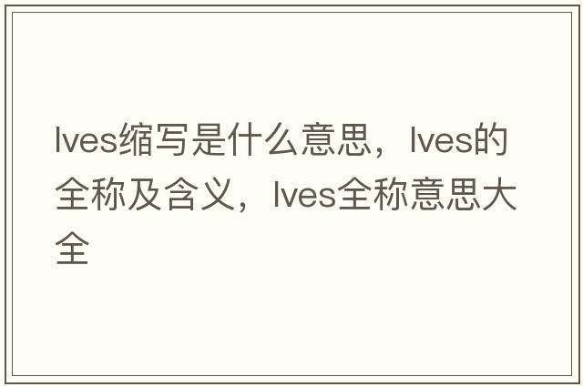 lves縮寫是什么意思，lves的全稱及含義，lves全稱意思大全