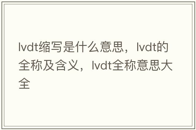 lvdt縮寫(xiě)是什么意思，lvdt的全稱及含義，lvdt全稱意思大全