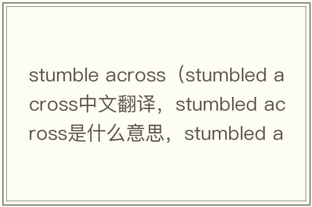 stumble across（stumbled across中文翻譯，stumbled across是什么意思，stumbled across發(fā)音、用法及例句）