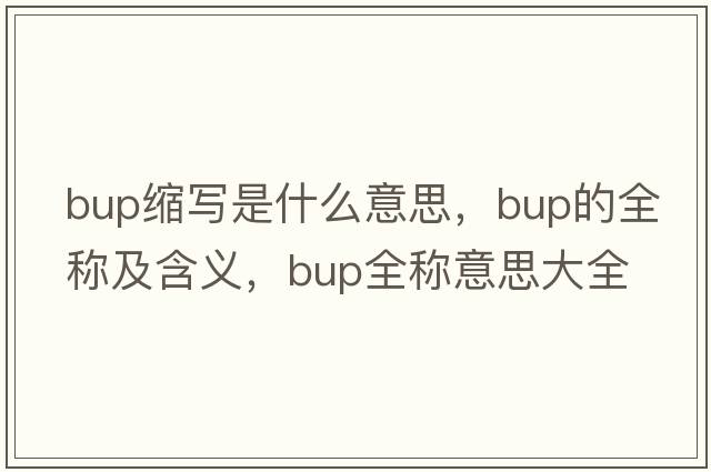 bup縮寫是什么意思，bup的全稱及含義，bup全稱意思大全