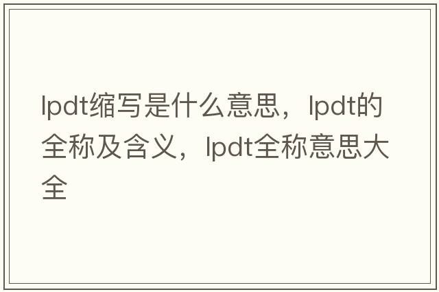 lpdt縮寫是什么意思，lpdt的全稱及含義，lpdt全稱意思大全