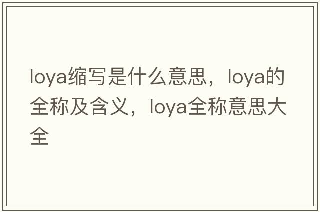 loya縮寫是什么意思，loya的全稱及含義，loya全稱意思大全