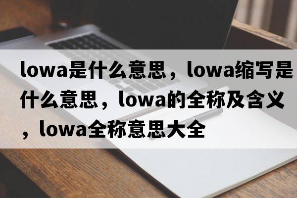 lowa是什么意思，lowa縮寫是什么意思，lowa的全稱及含義，lowa全稱意思大全