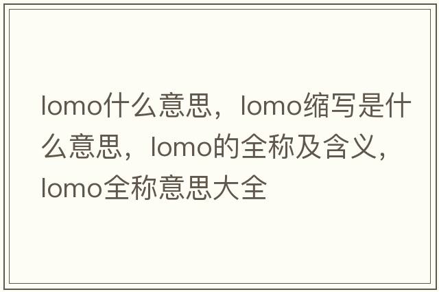 lomo什么意思，lomo縮寫是什么意思，lomo的全稱及含義，lomo全稱意思大全
