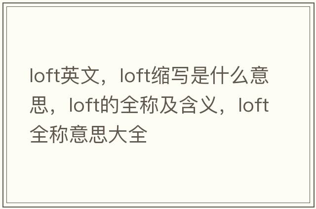 loft英文，loft縮寫(xiě)是什么意思，loft的全稱(chēng)及含義，loft全稱(chēng)意思大全