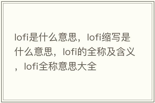 lofi是什么意思，lofi縮寫是什么意思，lofi的全稱及含義，lofi全稱意思大全