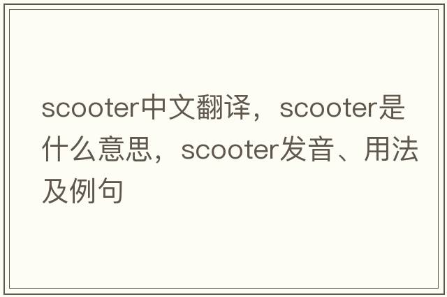 scooter中文翻譯，scooter是什么意思，scooter發(fā)音、用法及例句