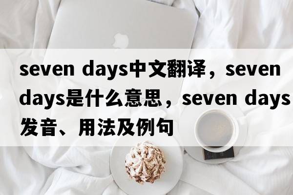 seven days中文翻譯，seven days是什么意思，seven days發(fā)音、用法及例句