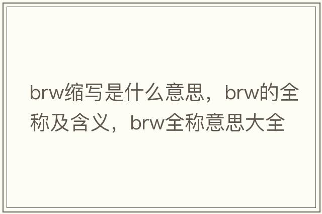 brw縮寫是什么意思，brw的全稱及含義，brw全稱意思大全