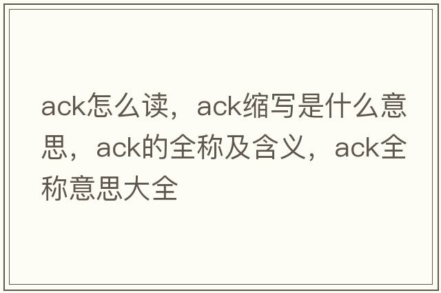 ack怎么讀，ack縮寫是什么意思，ack的全稱及含義，ack全稱意思大全