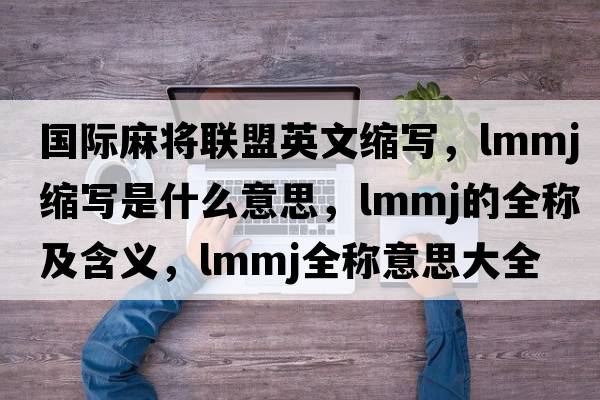 國際麻將聯(lián)盟英文縮寫，lmmj縮寫是什么意思，lmmj的全稱及含義，lmmj全稱意思大全