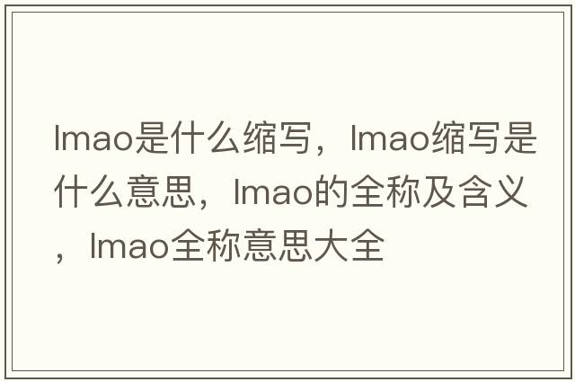 lmao是什么縮寫，lmao縮寫是什么意思，lmao的全稱及含義，lmao全稱意思大全