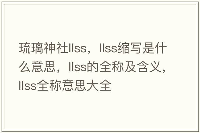 琉璃神社llss，llss縮寫是什么意思，llss的全稱及含義，llss全稱意思大全