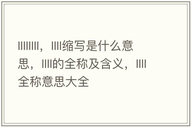 llllllll，llll縮寫是什么意思，llll的全稱及含義，llll全稱意思大全