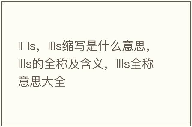 ll ls，llls縮寫是什么意思，llls的全稱及含義，llls全稱意思大全
