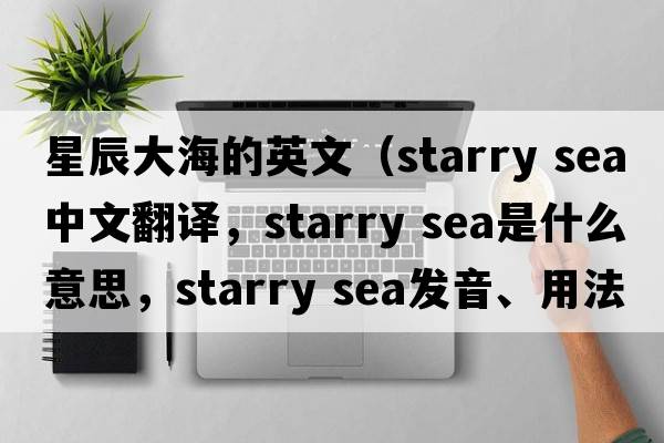 星辰大海的英文（starry sea中文翻譯，starry sea是什么意思，starry sea發(fā)音、用法及例句）