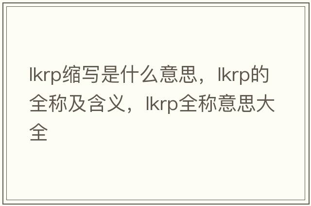 lkrp縮寫是什么意思，lkrp的全稱及含義，lkrp全稱意思大全