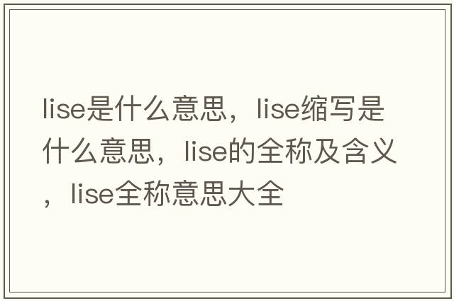 lise是什么意思，lise縮寫是什么意思，lise的全稱及含義，lise全稱意思大全