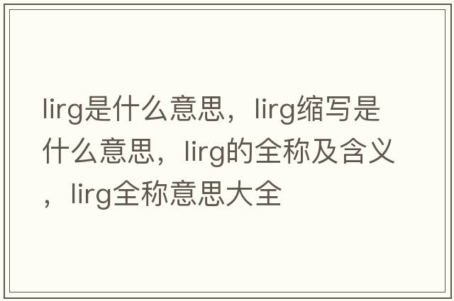 lirg是什么意思，lirg縮寫是什么意思，lirg的全稱及含義，lirg全稱意思大全