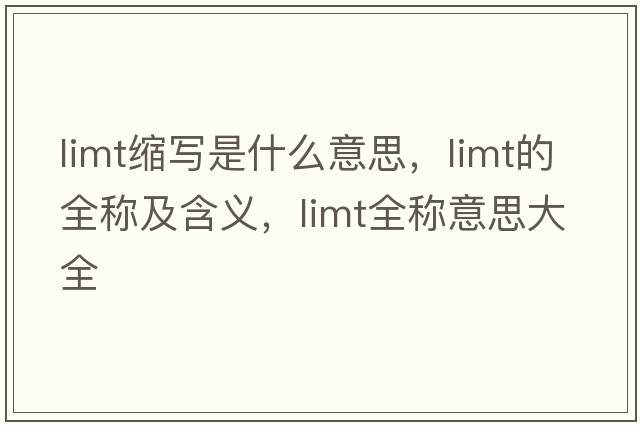 limt縮寫是什么意思，limt的全稱及含義，limt全稱意思大全
