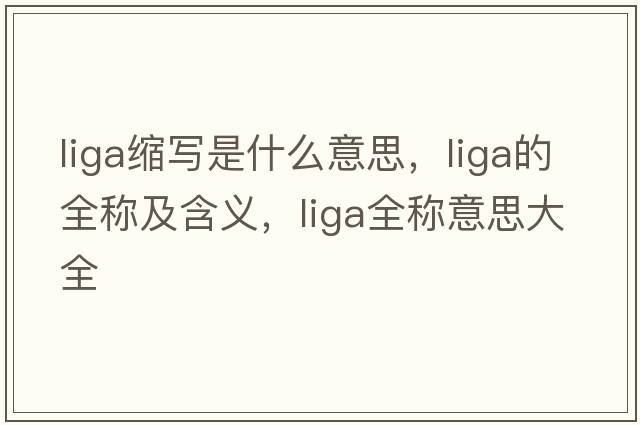 liga縮寫是什么意思，liga的全稱及含義，liga全稱意思大全