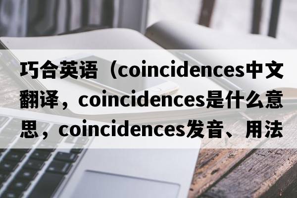 巧合英語(yǔ)（coincidences中文翻譯，coincidences是什么意思，coincidences發(fā)音、用法及例句）