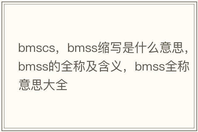 bmscs，bmss縮寫是什么意思，bmss的全稱及含義，bmss全稱意思大全