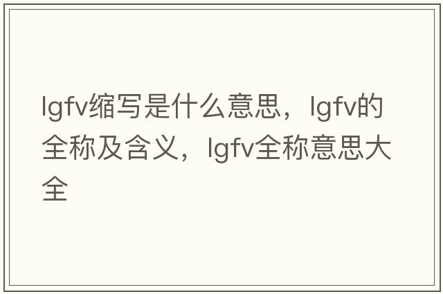lgfv縮寫是什么意思，lgfv的全稱及含義，lgfv全稱意思大全