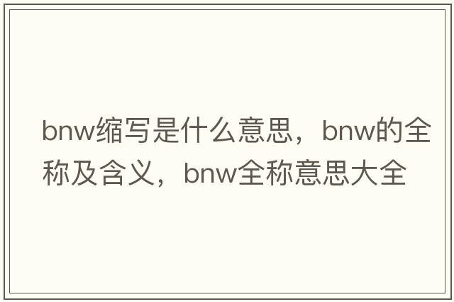 bnw縮寫是什么意思，bnw的全稱及含義，bnw全稱意思大全